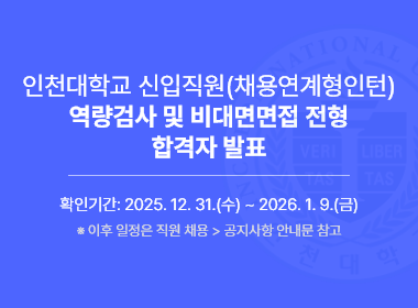 인천대학교 신입직원 채용연계형인턴 역량검사 및 비대면면접 전형 합격자 발표 확인기간 2025 12 31 수 2026 1 9 금 이후 일정은 직원 채용> 공지사항 안내문 참고