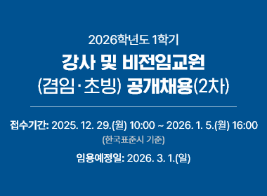 2026학년도 1학기 강사 및 비전임교원(겸임초빙) 공개채용(1차) 접수기간:2025. 12. 29.(월) 10:00~ 2026. 1. 5.(월_ 16:00 (한국표준시기준) 임용예정일: 2026. 3. 1.(일)
