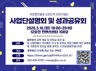 해운항만물류 전문인력 양성사업단 사업단설명회 및 성과공유회 2026.3.10.(화) 18:00-20:00 12호관 컨벤션센터 108호 내용 물류분야 교육 제공 및 인턴십 파견 등 본 사업단에서 추진중인 국내 외 인턴십 프로그램에대한설명회 및 기파견자 인턴십 경험 공유의 시간(성과공유회) 마련 대상 물류분야 진로에 관심 있는 재학생 신청 https://forms.gle/uqBXRbRKwv22sTJ57 문의 032-835-8705 / inulogis@inu.ac.kr