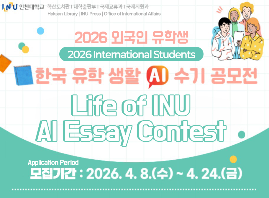 2026 외국인 유학생 한국 유학 생활 AI 수기 공모전 모집기간: 2026. 4. 8.(수)~4. 28.(금) 2026 International Students Life of INU AI Essay Contest Application Period: 2026. 4. 8.~4. 24.