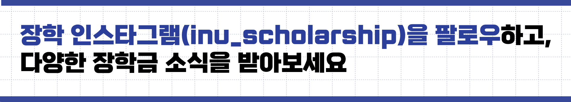 장학 인스타그램(inu_scholarship)을 팔로우하고, 다양한 장학금 소식을 받아보세요