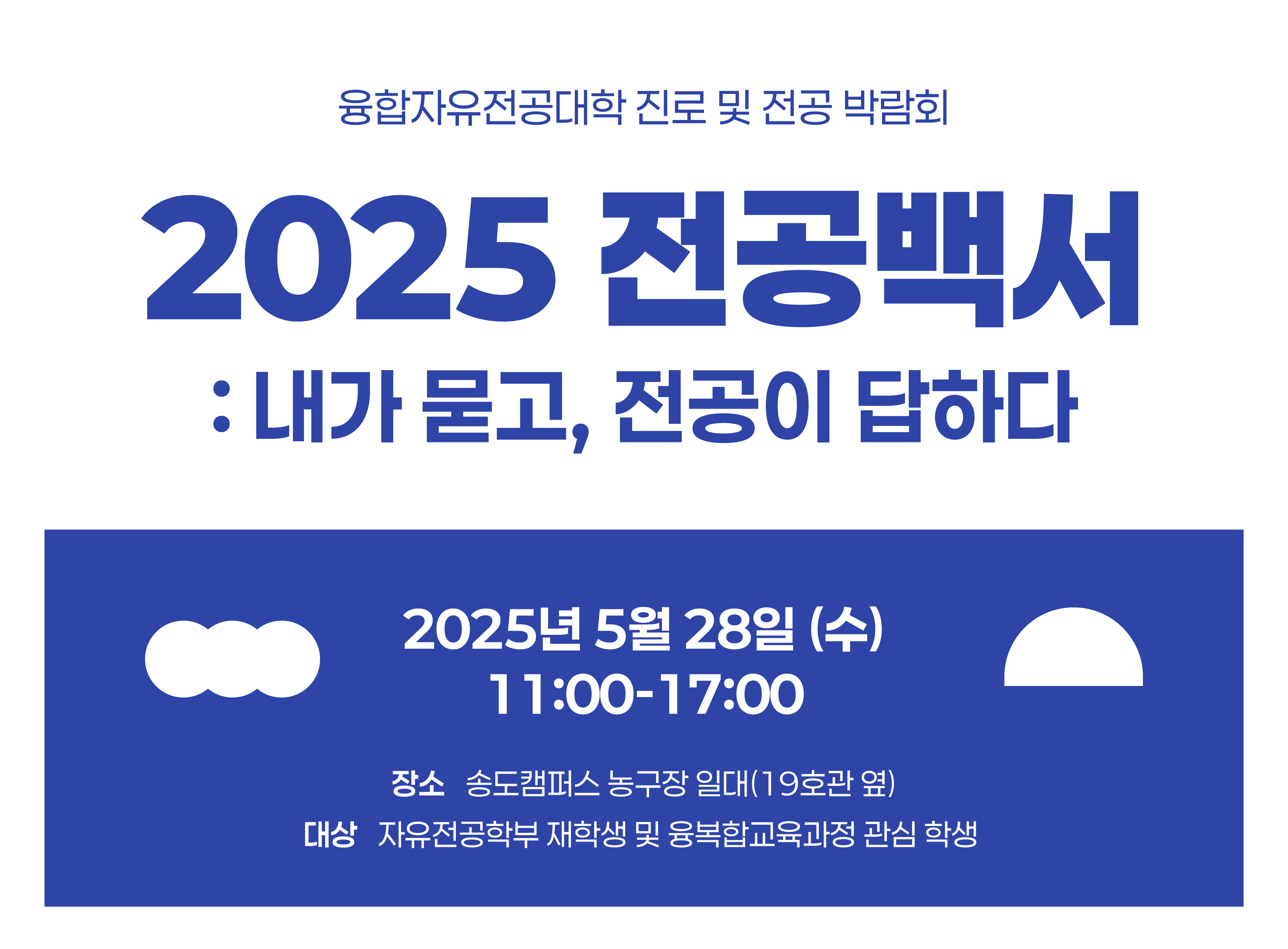 융합자유전공대학 진로 및 전공 박람회 2025 전공백서: 내가 묻고, 전공이 답하다 2025년 5월 28일(수) 11:00-17:00 장소 송도캠퍼스 농구장 일대(19호관 옆) 대상 자유전공학부 재학생 및 융복합교육과정 관심 학생
