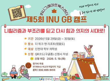 INU그레이트북스센터 제5회 INU GB 캠프, 비교과 마일리지도 받고 올 봄엔 심오~한 GB 캠프갈까? 니힐리즘과 부조리를 딛고 다시 힘과 의지의 시대로!, 기간: 2026년 5월 29일(금)~30일(토), 장소: 더 위크 앤 리조트(영종도), 대상: 인천대 학부 재학생, 신청: QR코드(구글폼) 신청서 작성, 신청 마감 2026. 5. 19.(화), 참가비 무료 STARinU 비교과 마일리지 지급, 문의: 032-835-9414